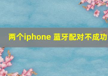 两个iphone 蓝牙配对不成功